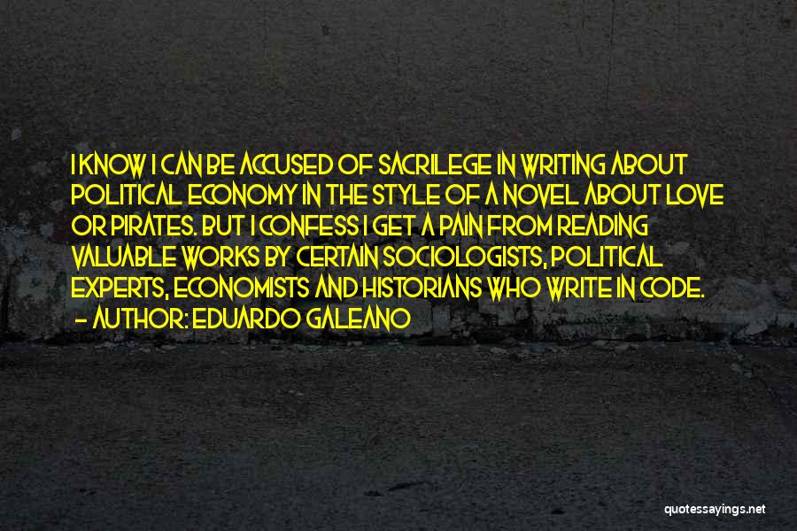 Eduardo Galeano Quotes: I Know I Can Be Accused Of Sacrilege In Writing About Political Economy In The Style Of A Novel About