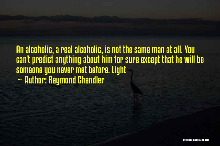 Raymond Chandler Quotes: An Alcoholic, A Real Alcoholic, Is Not The Same Man At All. You Can't Predict Anything About Him For Sure