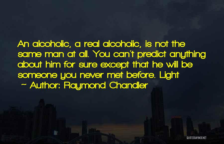 Raymond Chandler Quotes: An Alcoholic, A Real Alcoholic, Is Not The Same Man At All. You Can't Predict Anything About Him For Sure