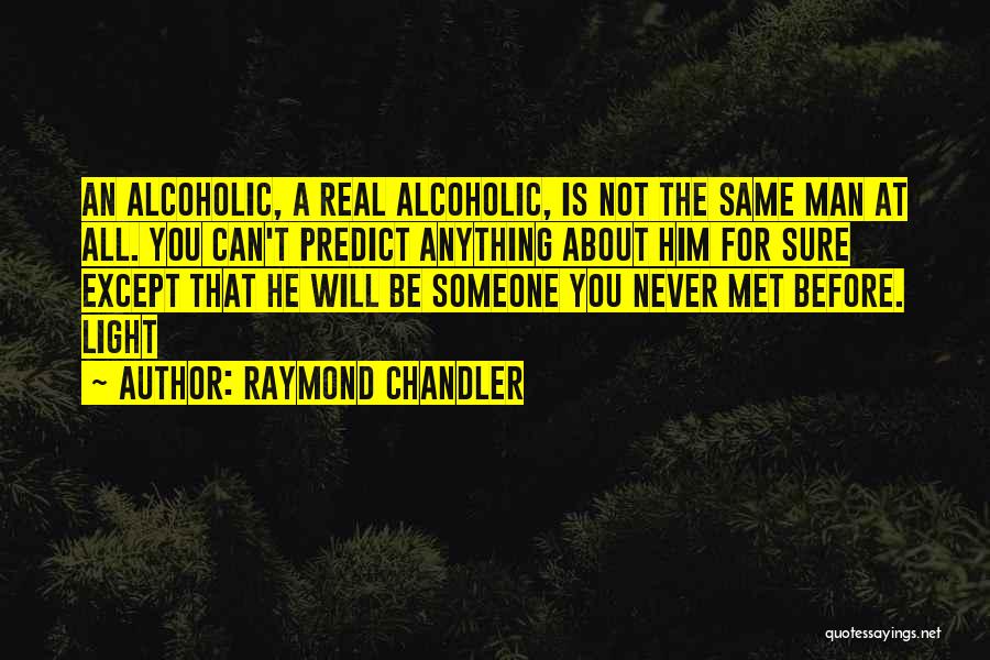 Raymond Chandler Quotes: An Alcoholic, A Real Alcoholic, Is Not The Same Man At All. You Can't Predict Anything About Him For Sure