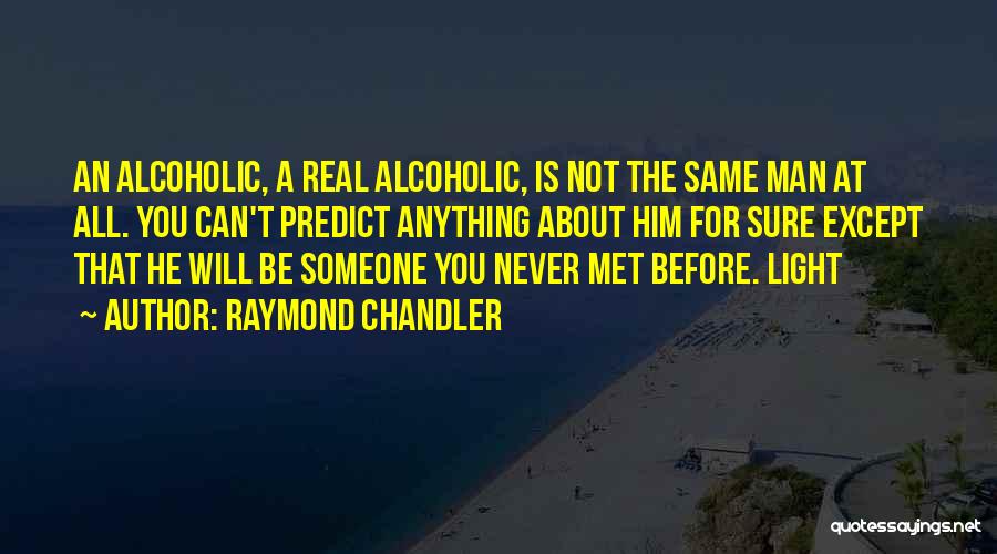 Raymond Chandler Quotes: An Alcoholic, A Real Alcoholic, Is Not The Same Man At All. You Can't Predict Anything About Him For Sure