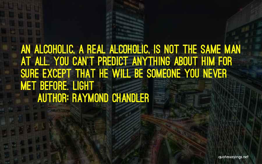 Raymond Chandler Quotes: An Alcoholic, A Real Alcoholic, Is Not The Same Man At All. You Can't Predict Anything About Him For Sure