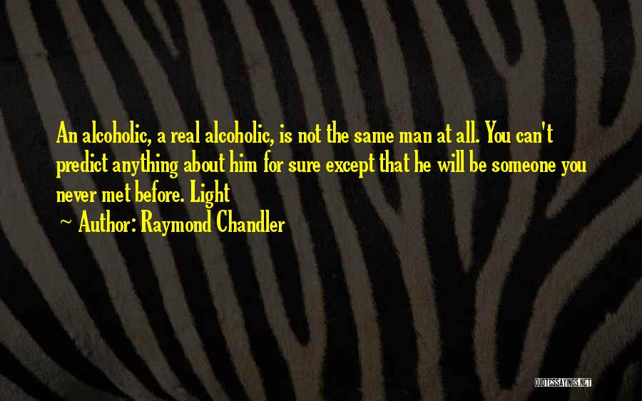 Raymond Chandler Quotes: An Alcoholic, A Real Alcoholic, Is Not The Same Man At All. You Can't Predict Anything About Him For Sure