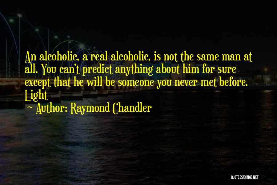 Raymond Chandler Quotes: An Alcoholic, A Real Alcoholic, Is Not The Same Man At All. You Can't Predict Anything About Him For Sure