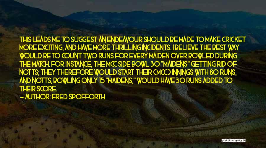 Fred Spofforth Quotes: This Leads Me To Suggest An Endeavour Should Be Made To Make Cricket More Exciting, And Have More Thrilling Incidents.