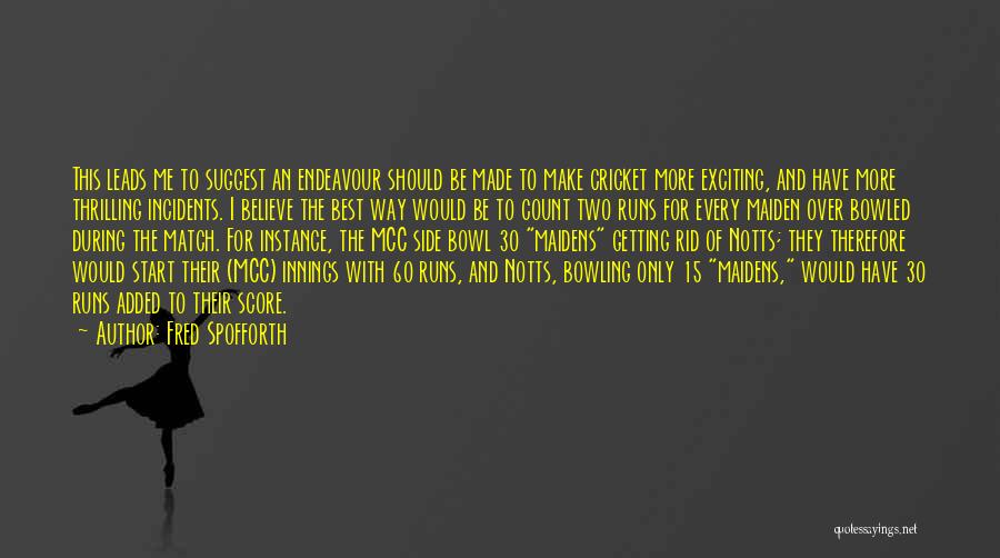 Fred Spofforth Quotes: This Leads Me To Suggest An Endeavour Should Be Made To Make Cricket More Exciting, And Have More Thrilling Incidents.