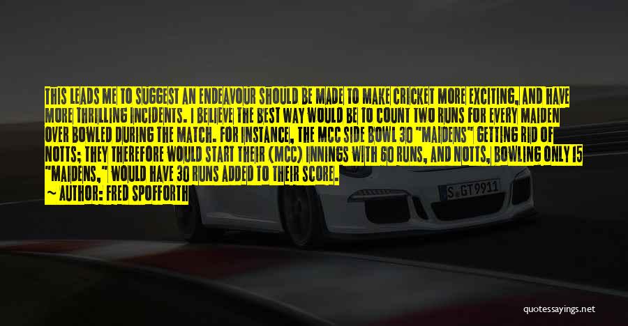 Fred Spofforth Quotes: This Leads Me To Suggest An Endeavour Should Be Made To Make Cricket More Exciting, And Have More Thrilling Incidents.
