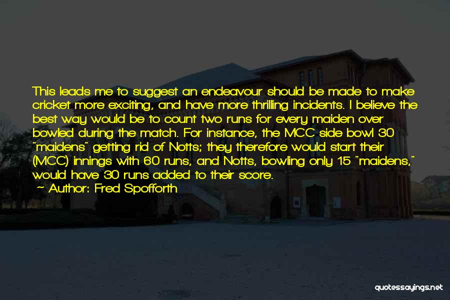 Fred Spofforth Quotes: This Leads Me To Suggest An Endeavour Should Be Made To Make Cricket More Exciting, And Have More Thrilling Incidents.