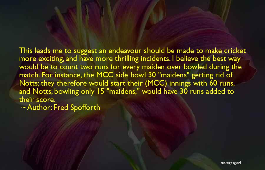 Fred Spofforth Quotes: This Leads Me To Suggest An Endeavour Should Be Made To Make Cricket More Exciting, And Have More Thrilling Incidents.
