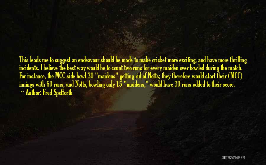 Fred Spofforth Quotes: This Leads Me To Suggest An Endeavour Should Be Made To Make Cricket More Exciting, And Have More Thrilling Incidents.