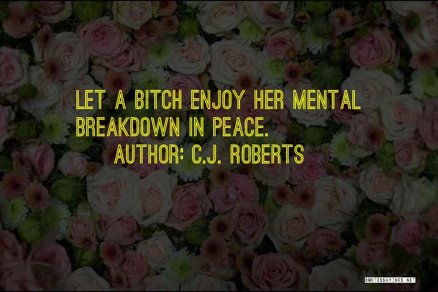 C.J. Roberts Quotes: Let A Bitch Enjoy Her Mental Breakdown In Peace.