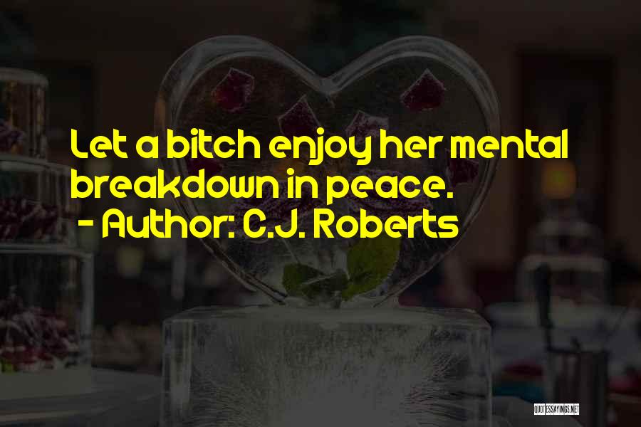 C.J. Roberts Quotes: Let A Bitch Enjoy Her Mental Breakdown In Peace.
