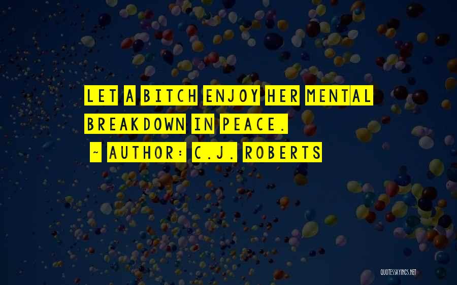 C.J. Roberts Quotes: Let A Bitch Enjoy Her Mental Breakdown In Peace.