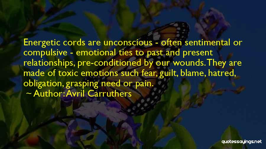 Avril Carruthers Quotes: Energetic Cords Are Unconscious - Often Sentimental Or Compulsive - Emotional Ties To Past And Present Relationships, Pre-conditioned By Our