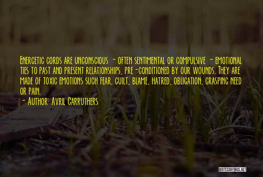 Avril Carruthers Quotes: Energetic Cords Are Unconscious - Often Sentimental Or Compulsive - Emotional Ties To Past And Present Relationships, Pre-conditioned By Our