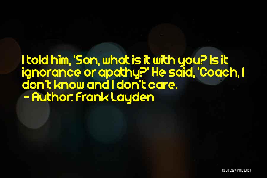 Frank Layden Quotes: I Told Him, 'son, What Is It With You? Is It Ignorance Or Apathy?' He Said, 'coach, I Don't Know