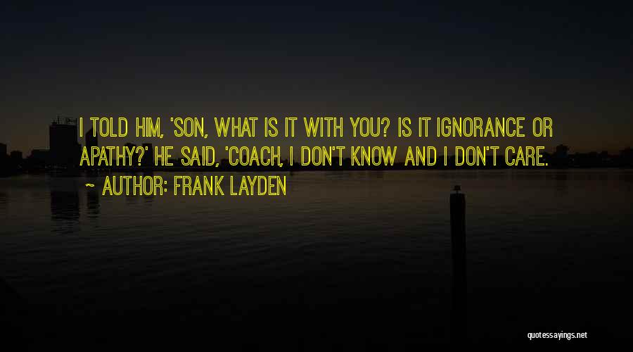 Frank Layden Quotes: I Told Him, 'son, What Is It With You? Is It Ignorance Or Apathy?' He Said, 'coach, I Don't Know