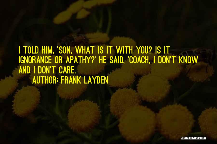 Frank Layden Quotes: I Told Him, 'son, What Is It With You? Is It Ignorance Or Apathy?' He Said, 'coach, I Don't Know