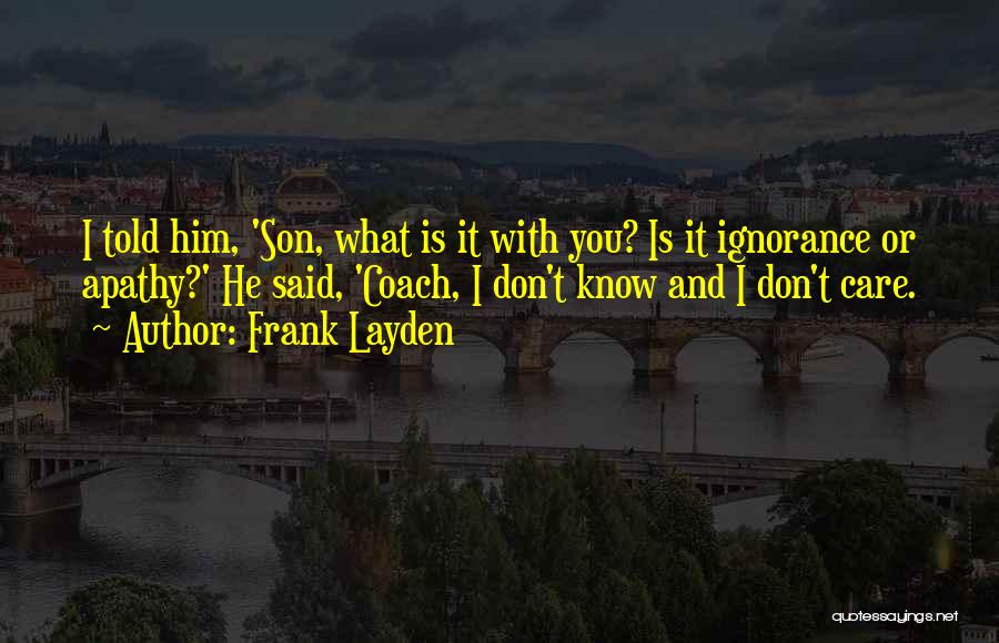 Frank Layden Quotes: I Told Him, 'son, What Is It With You? Is It Ignorance Or Apathy?' He Said, 'coach, I Don't Know