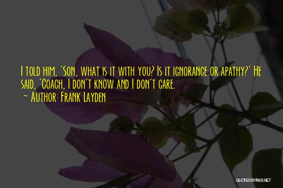 Frank Layden Quotes: I Told Him, 'son, What Is It With You? Is It Ignorance Or Apathy?' He Said, 'coach, I Don't Know