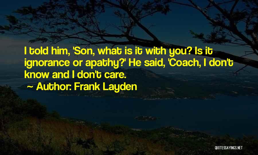 Frank Layden Quotes: I Told Him, 'son, What Is It With You? Is It Ignorance Or Apathy?' He Said, 'coach, I Don't Know