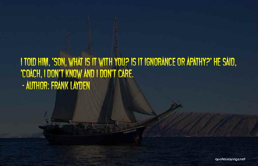 Frank Layden Quotes: I Told Him, 'son, What Is It With You? Is It Ignorance Or Apathy?' He Said, 'coach, I Don't Know