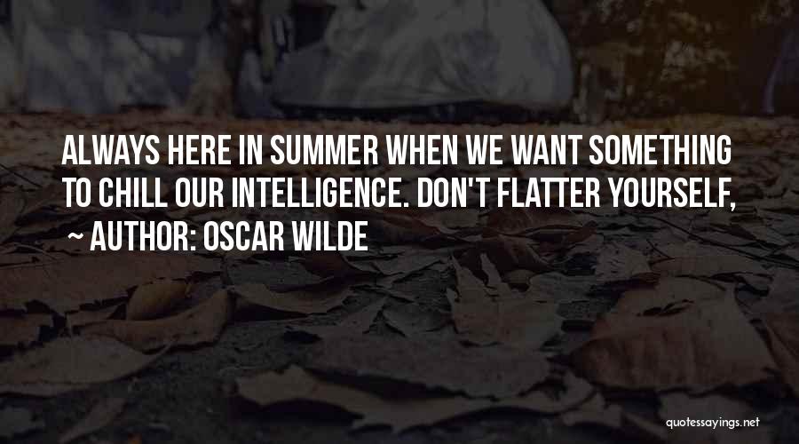 Oscar Wilde Quotes: Always Here In Summer When We Want Something To Chill Our Intelligence. Don't Flatter Yourself,