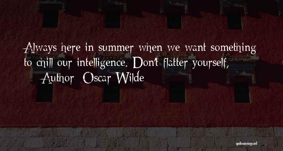 Oscar Wilde Quotes: Always Here In Summer When We Want Something To Chill Our Intelligence. Don't Flatter Yourself,