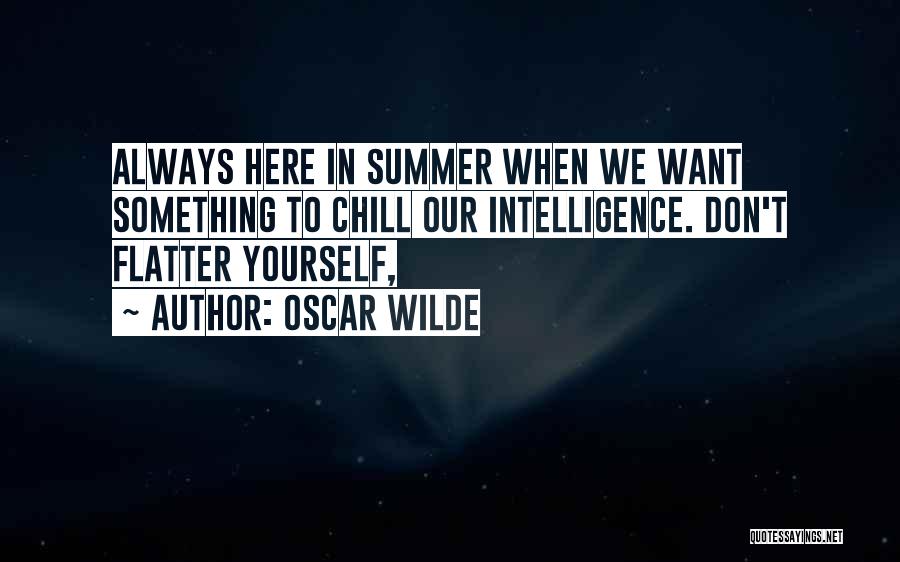 Oscar Wilde Quotes: Always Here In Summer When We Want Something To Chill Our Intelligence. Don't Flatter Yourself,