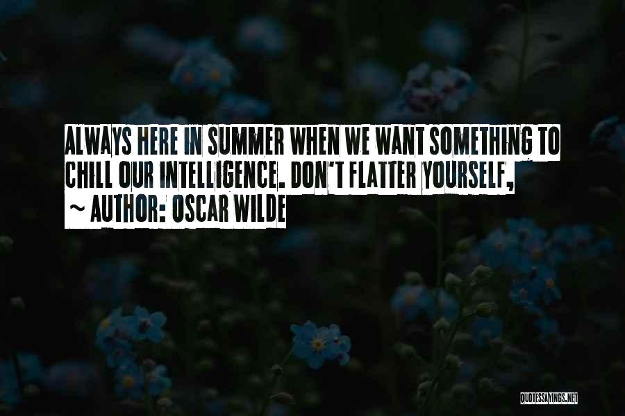 Oscar Wilde Quotes: Always Here In Summer When We Want Something To Chill Our Intelligence. Don't Flatter Yourself,