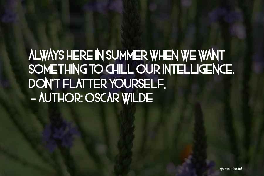 Oscar Wilde Quotes: Always Here In Summer When We Want Something To Chill Our Intelligence. Don't Flatter Yourself,