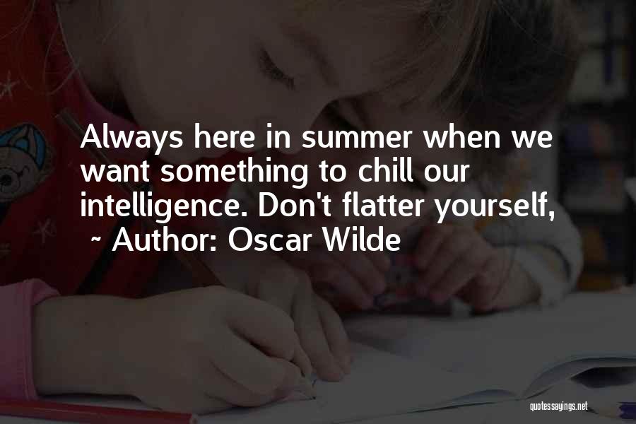 Oscar Wilde Quotes: Always Here In Summer When We Want Something To Chill Our Intelligence. Don't Flatter Yourself,