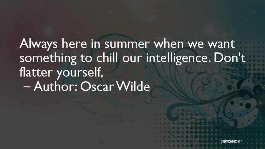 Oscar Wilde Quotes: Always Here In Summer When We Want Something To Chill Our Intelligence. Don't Flatter Yourself,