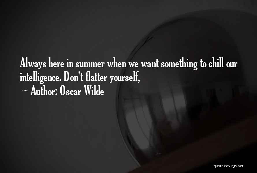 Oscar Wilde Quotes: Always Here In Summer When We Want Something To Chill Our Intelligence. Don't Flatter Yourself,