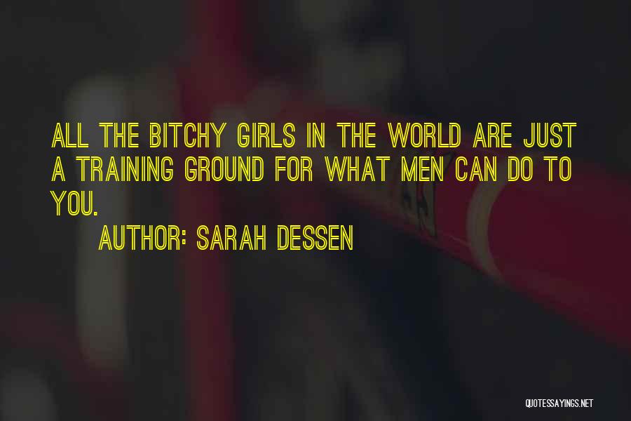 Sarah Dessen Quotes: All The Bitchy Girls In The World Are Just A Training Ground For What Men Can Do To You.