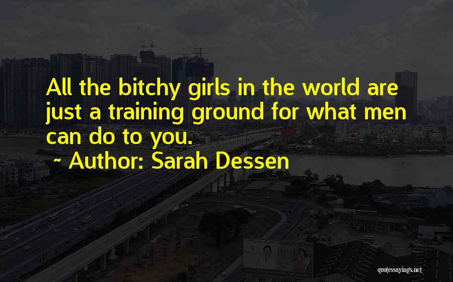 Sarah Dessen Quotes: All The Bitchy Girls In The World Are Just A Training Ground For What Men Can Do To You.
