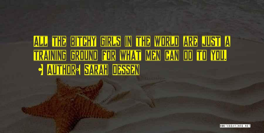 Sarah Dessen Quotes: All The Bitchy Girls In The World Are Just A Training Ground For What Men Can Do To You.
