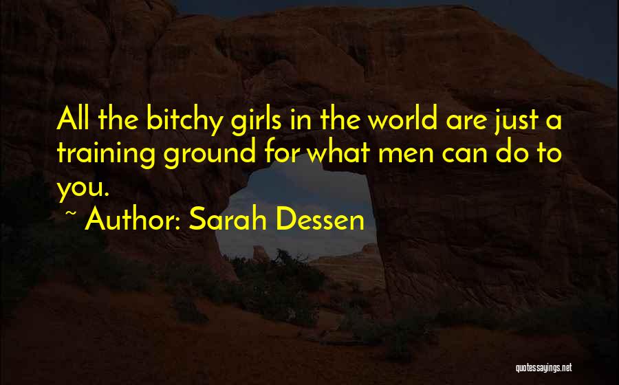 Sarah Dessen Quotes: All The Bitchy Girls In The World Are Just A Training Ground For What Men Can Do To You.