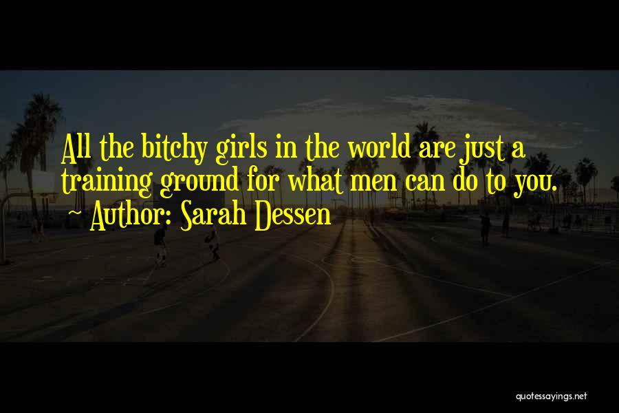 Sarah Dessen Quotes: All The Bitchy Girls In The World Are Just A Training Ground For What Men Can Do To You.