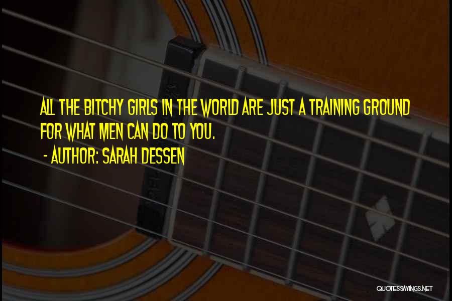 Sarah Dessen Quotes: All The Bitchy Girls In The World Are Just A Training Ground For What Men Can Do To You.