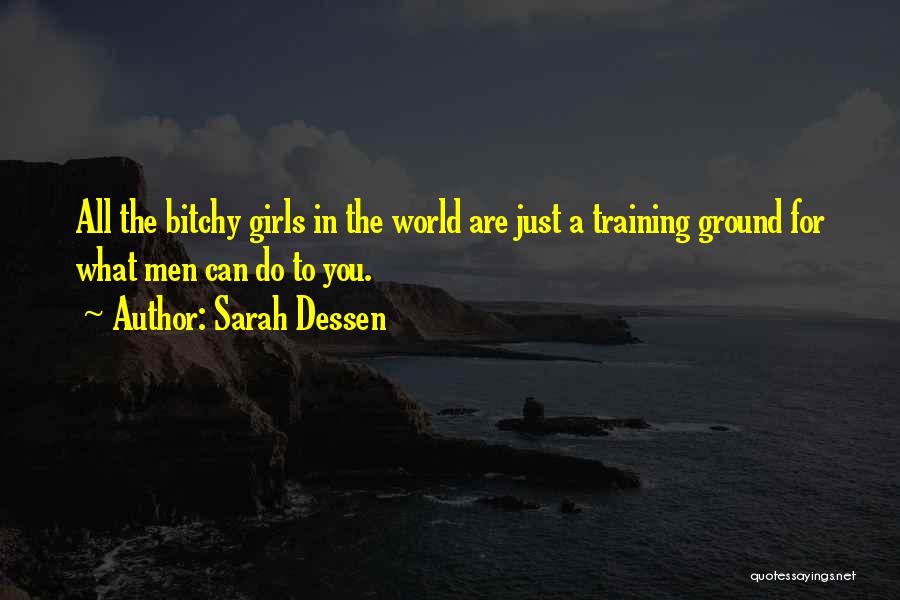 Sarah Dessen Quotes: All The Bitchy Girls In The World Are Just A Training Ground For What Men Can Do To You.