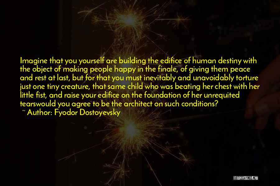 Fyodor Dostoyevsky Quotes: Imagine That You Yourself Are Building The Edifice Of Human Destiny With The Object Of Making People Happy In The