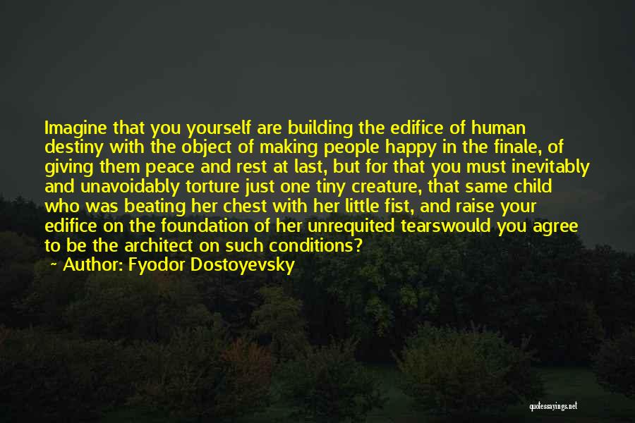 Fyodor Dostoyevsky Quotes: Imagine That You Yourself Are Building The Edifice Of Human Destiny With The Object Of Making People Happy In The