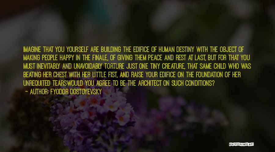 Fyodor Dostoyevsky Quotes: Imagine That You Yourself Are Building The Edifice Of Human Destiny With The Object Of Making People Happy In The