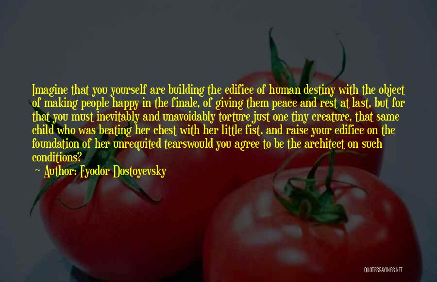 Fyodor Dostoyevsky Quotes: Imagine That You Yourself Are Building The Edifice Of Human Destiny With The Object Of Making People Happy In The