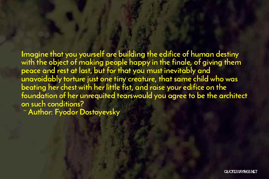 Fyodor Dostoyevsky Quotes: Imagine That You Yourself Are Building The Edifice Of Human Destiny With The Object Of Making People Happy In The