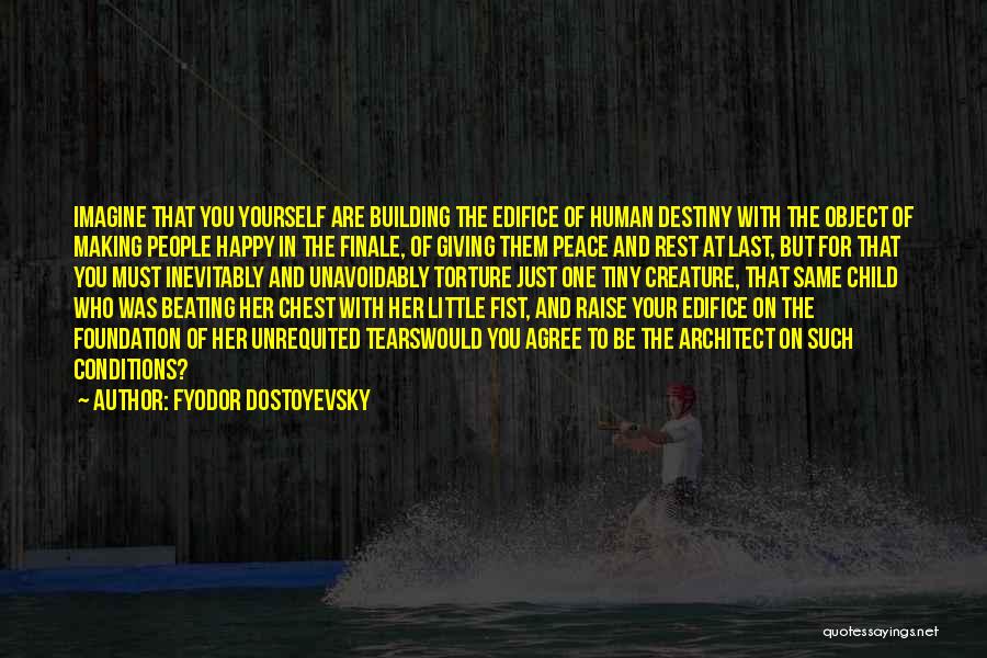 Fyodor Dostoyevsky Quotes: Imagine That You Yourself Are Building The Edifice Of Human Destiny With The Object Of Making People Happy In The