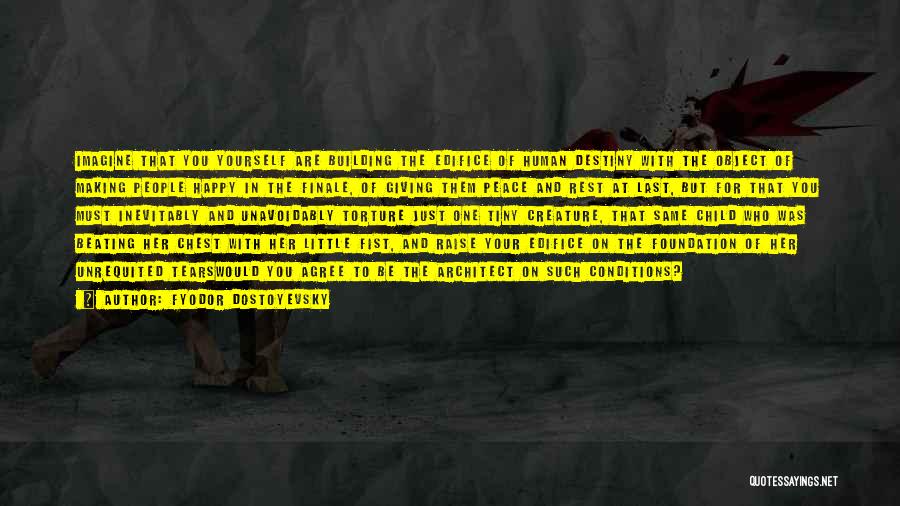 Fyodor Dostoyevsky Quotes: Imagine That You Yourself Are Building The Edifice Of Human Destiny With The Object Of Making People Happy In The
