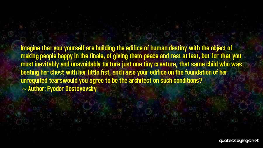 Fyodor Dostoyevsky Quotes: Imagine That You Yourself Are Building The Edifice Of Human Destiny With The Object Of Making People Happy In The