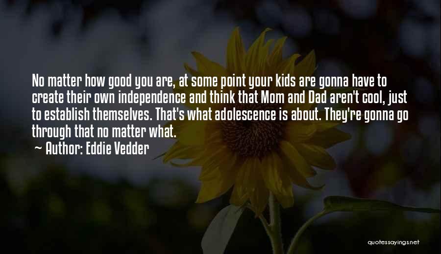 Eddie Vedder Quotes: No Matter How Good You Are, At Some Point Your Kids Are Gonna Have To Create Their Own Independence And